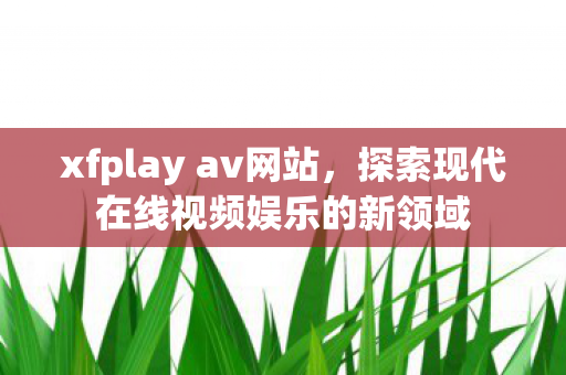 探索现代在线视频娱乐的新领域图片