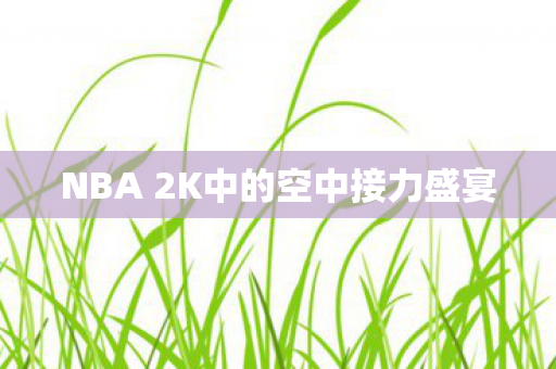 NBA 2K中的空中接力盛宴图片