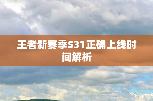 王者新赛季S31正确上线时间解析图片