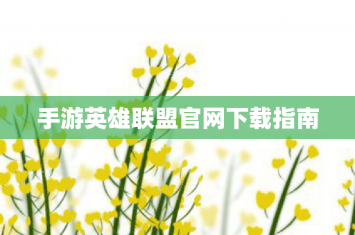 手游英雄联盟官网下载指南图片