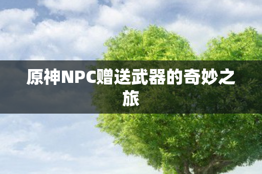 原神NPC赠送武器的奇妙之旅图片
