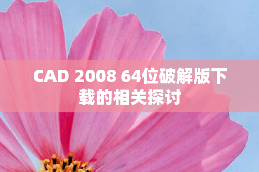 CAD 2008 64位破解版下载的相关探讨图片