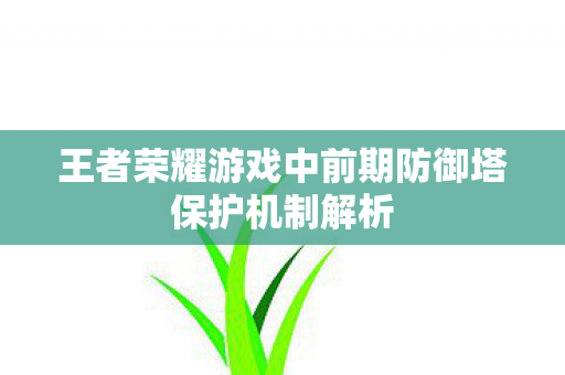 王者荣耀游戏中前期防御塔保护机制解析图片