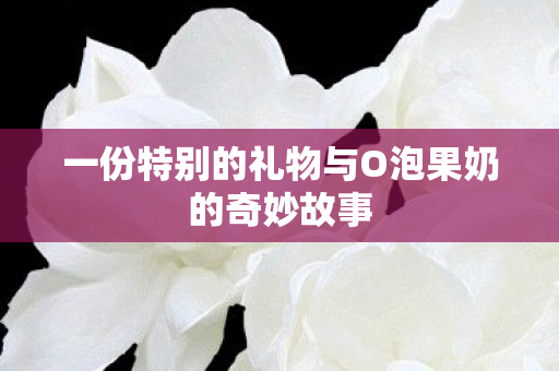 一份特别的礼物与O泡果奶的奇妙故事图片