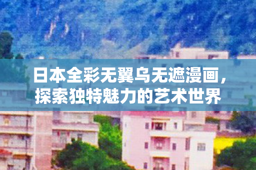 日本全彩无翼乌无遮漫画图片