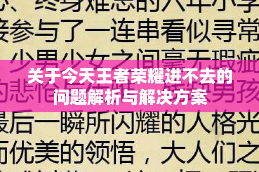 关于今天王者荣耀进不去的问题解析与解决方案图片