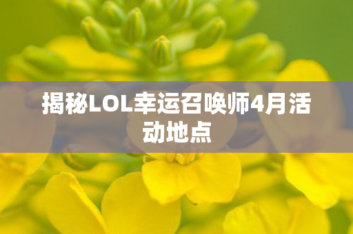 揭秘LOL幸运召唤师4月活动地点图片