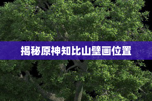 揭秘原神知比山壁画位置图片