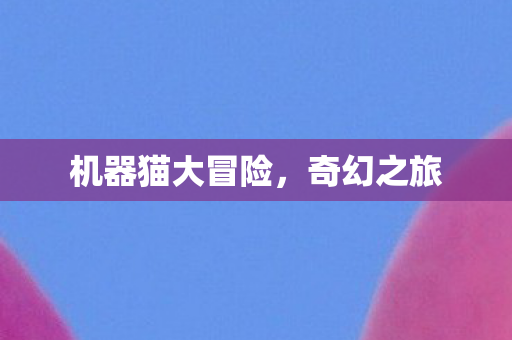 机器猫大冒险,奇幻之旅 机器猫大冒险,奇幻之旅