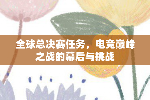 电竞巅峰之战的幕后与挑战图片