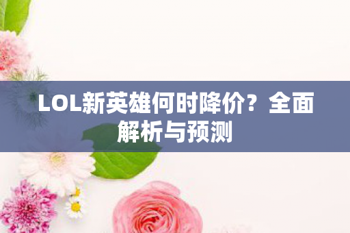 LOL新英雄何时降价图片