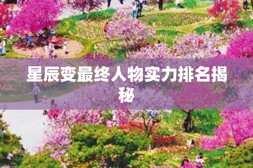 星辰变最终人物实力排名揭秘图片
