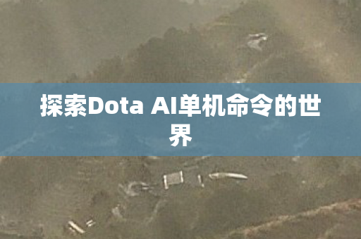 探索Dota AI单机命令的世界图片