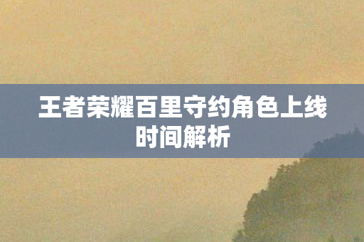 王者荣耀百里守约角色上线时间解析图片
