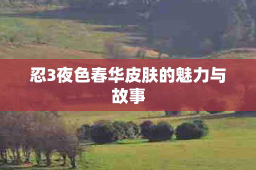忍3夜色春华皮肤的魅力与故事图片