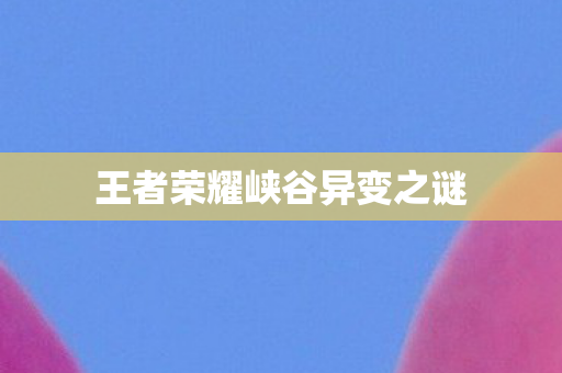 王者荣耀峡谷异变之谜图片