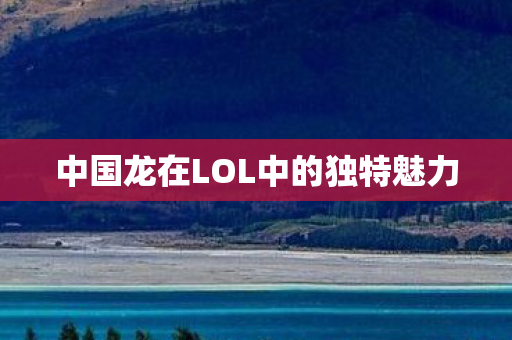 中国龙在LOL中的独特魅力图片