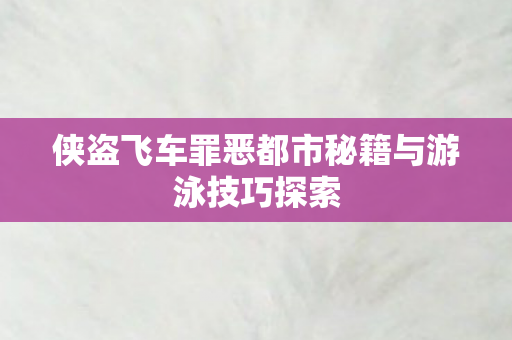 侠盗飞车罪恶都市秘籍与游泳技巧探索图片