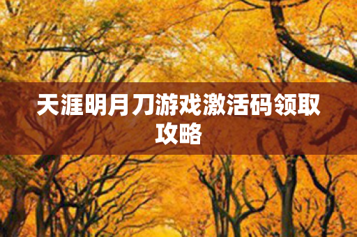 天涯明月刀游戏激活码领取攻略图片