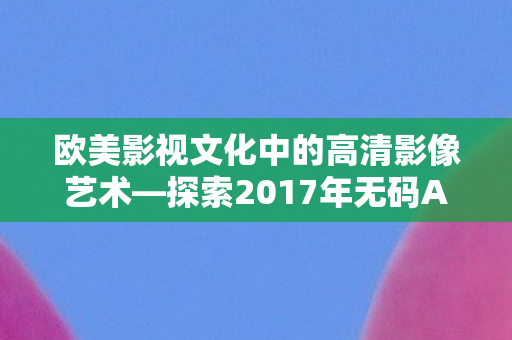 欧美影视文化中的高清影像艺术图片