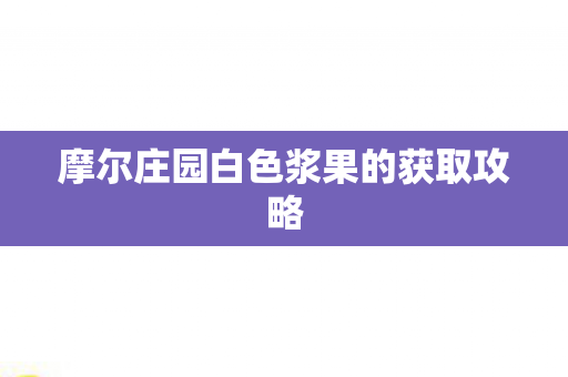 摩尔庄园白色浆果的获取攻略图片
