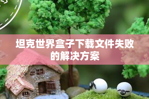 坦克世界盒子下载文件失败的解决方案图片