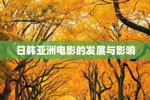 日韩亚洲电影的发展与影响图片