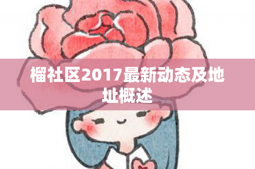 榴社区2017最新动态及地址概述图片