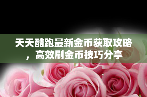 天天酷跑最新金币获取攻略图片