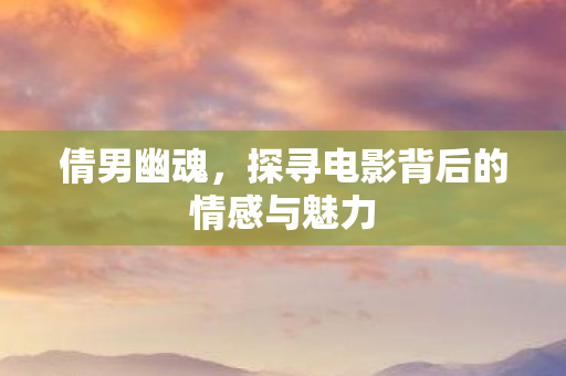 探寻电影背后的情感与魅力图片