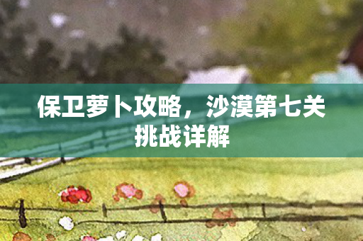 沙漠第七关挑战详解图片