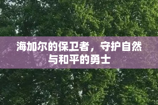 守护自然与和平的勇士图片