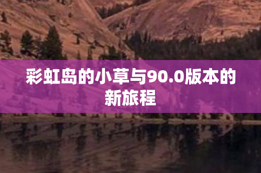 彩虹岛的小草与90图片