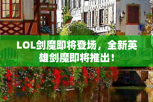 全新英雄剑魔即将推出图片