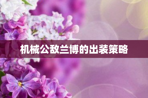 机械公敌兰博的出装策略图片