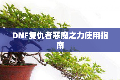 DNF复仇者恶魔之力使用指南图片