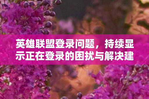 持续显示正在登录的困扰与解决建议图片