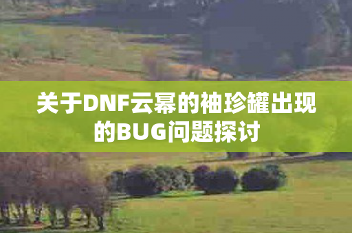 关于DNF云幂的袖珍罐出现的BUG问题探讨图片