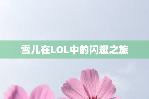 雪儿在LOL中的闪耀之旅图片