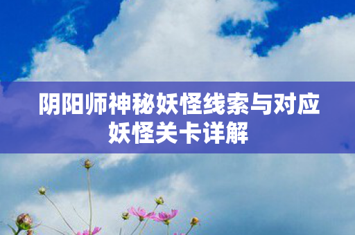 阴阳师神秘妖怪线索与对应妖怪关卡详解图片