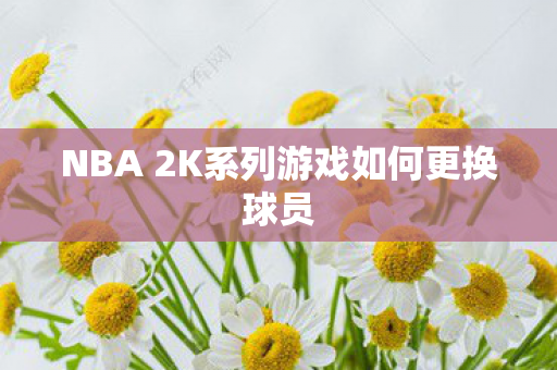 NBA 2K系列游戏如何更换球员图片