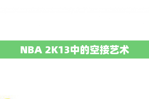 NBA 2K13中的空接艺术图片