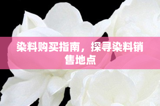 探寻染料销售地点图片