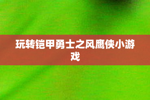 玩转铠甲勇士之风鹰侠小游戏图片