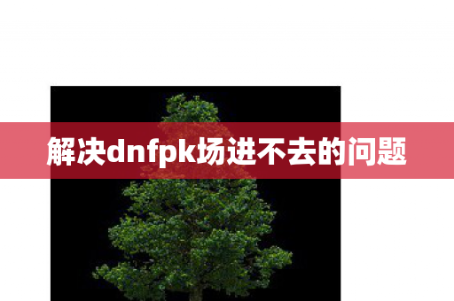 解决dnfpk场进不去的问题图片