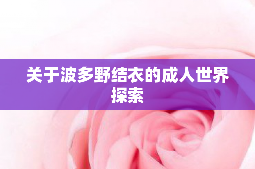 关于波多野结衣的成人世界探索图片