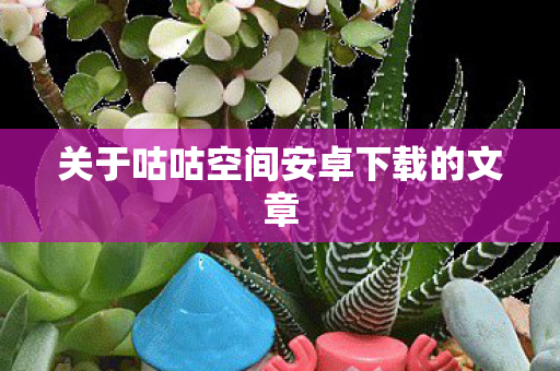 关于咕咕空间安卓下载的文章图片