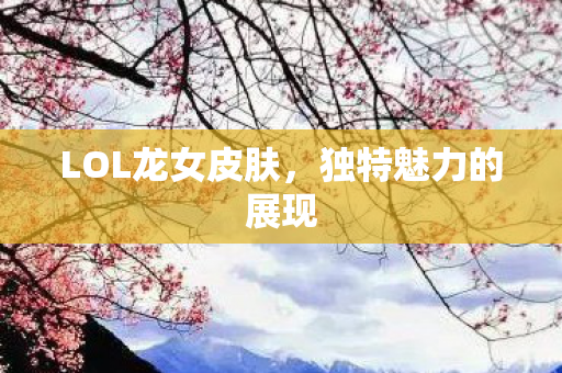LOL龙女皮肤图片