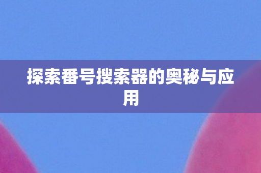 探索番号搜索器的奥秘与应用图片
