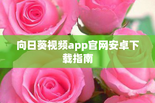 向日葵视频app官网安卓下载指南图片